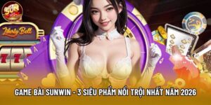 Game Bài Sunwin - 3 Siêu Phẩm Nổi Trội Nhất Năm 2026